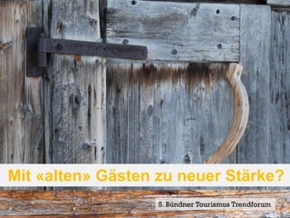 Mit «alten» Gästen zu neuer Stärke?
                   5. Bündner Tourismus Trendforum18
                                               Seite
 