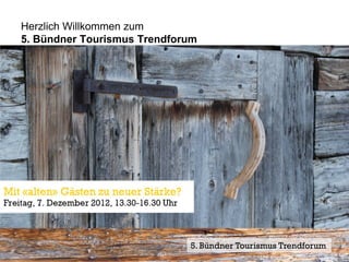 Herzlich Willkommen zum
5. Bündner Tourismus Trendforum




                             5. Bündner Tourismus Trendforum
 