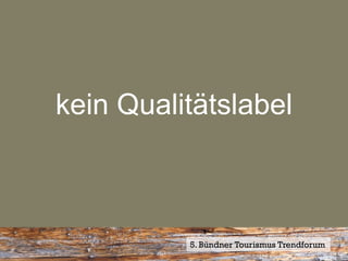 kein Qualitätslabel



          5. Bündner Tourismus Trendforum
 