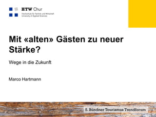 Mit «alten» Gästen zu neuer
Stärke?
Wege in die Zukunft


Marco Hartmann




Mitglied der FHO Fachhochschule Ostschweiz   5. Bündner Tourismus Trendforum
 