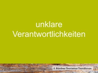 unklare
Verantwortlichkeiten


           5. Bündner Tourismus Trendforum
 