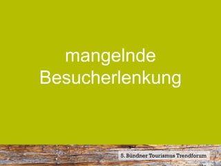 mangelnde
Besucherlenkung


        5. Bündner Tourismus Trendforum
 