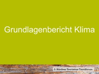 Grundlagenbericht Klima



            5. Bündner Tourismus Trendforum
 
