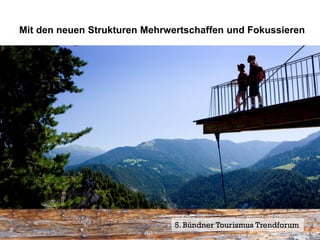 Mit den neuen Strukturen Mehrwertschaffen und Fokussieren




                               5. Bündner Tourismus Trendforum 8
                                                            Seite
 