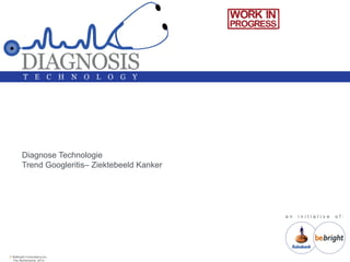 Diagnose Technologie
        Trend Googleritis– Ziektebeeld Kanker




                                                an   initiative   of:




© BeBright Consultancy bv,
  The Netherlands, 2012
 