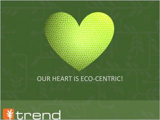 OUR HEART IS ECO-CENTRIC! 