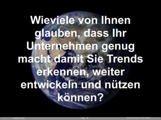 Page © 2014 Ahead of Time GmbHAhead of Time !10
Wieviele von Ihnen
glauben, dass Ihr
Unternehmen genug
macht damit Sie Trends
erkennen, weiter
entwickeln und nützen
können?
 