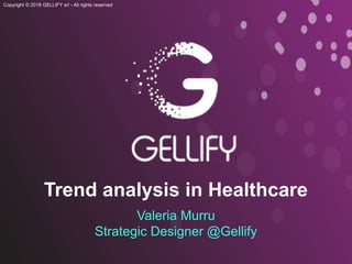 Copyright © 2018 GELLIFY srl - All rights reserved
Trend analysis in Healthcare
Valeria Murru
Strategic Designer @Gellify
 