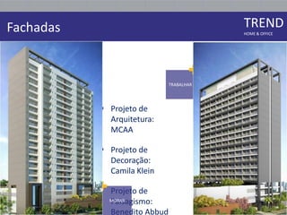 Fachadas                                   TREND
                                           HOME & OFFICE




                                      +
                               TRABALHAR




            Projeto de
             Arquitetura:
             MCAA

            Projeto de
             Decoração:
             Camila Klein

           + Projeto de
           
              Paisagismo:
              MORAR

              Benedito Abbud
 