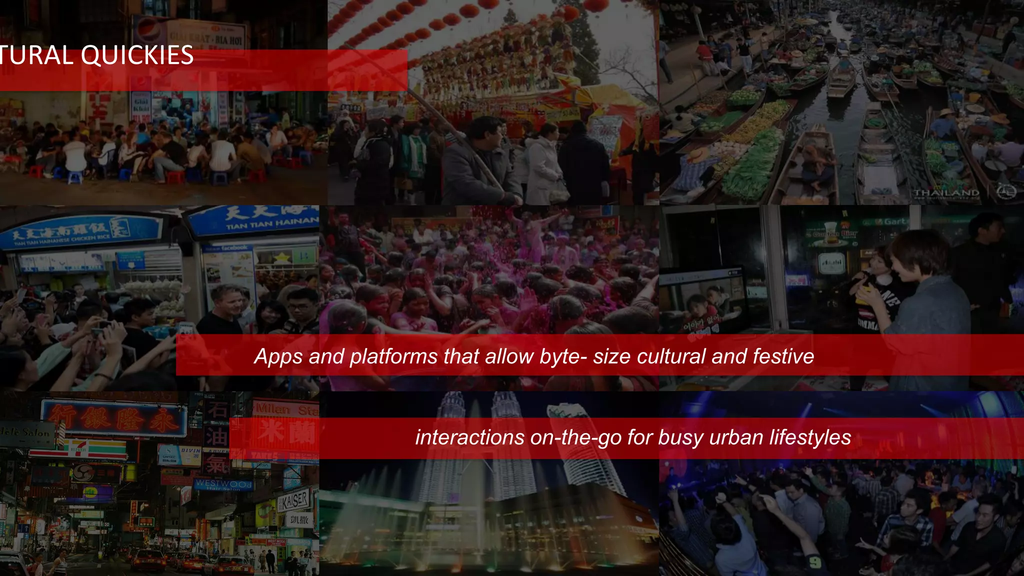 TURAL QUICKIES
Apps and platforms that allow byte- size cultural and festive
interactions on-the-go for busy urban lifestyles
 