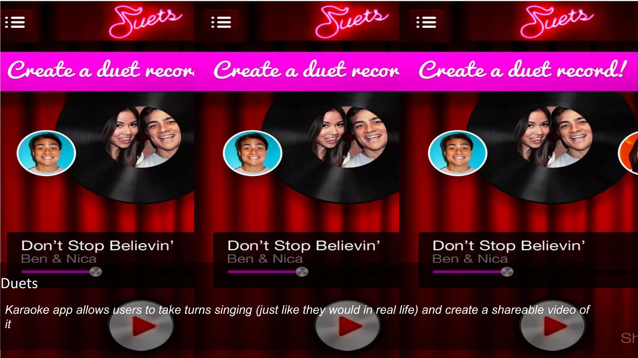 Duets
Karaoke app allows users to take turns singing (just like they would in real life) and create a shareable video of
it
 