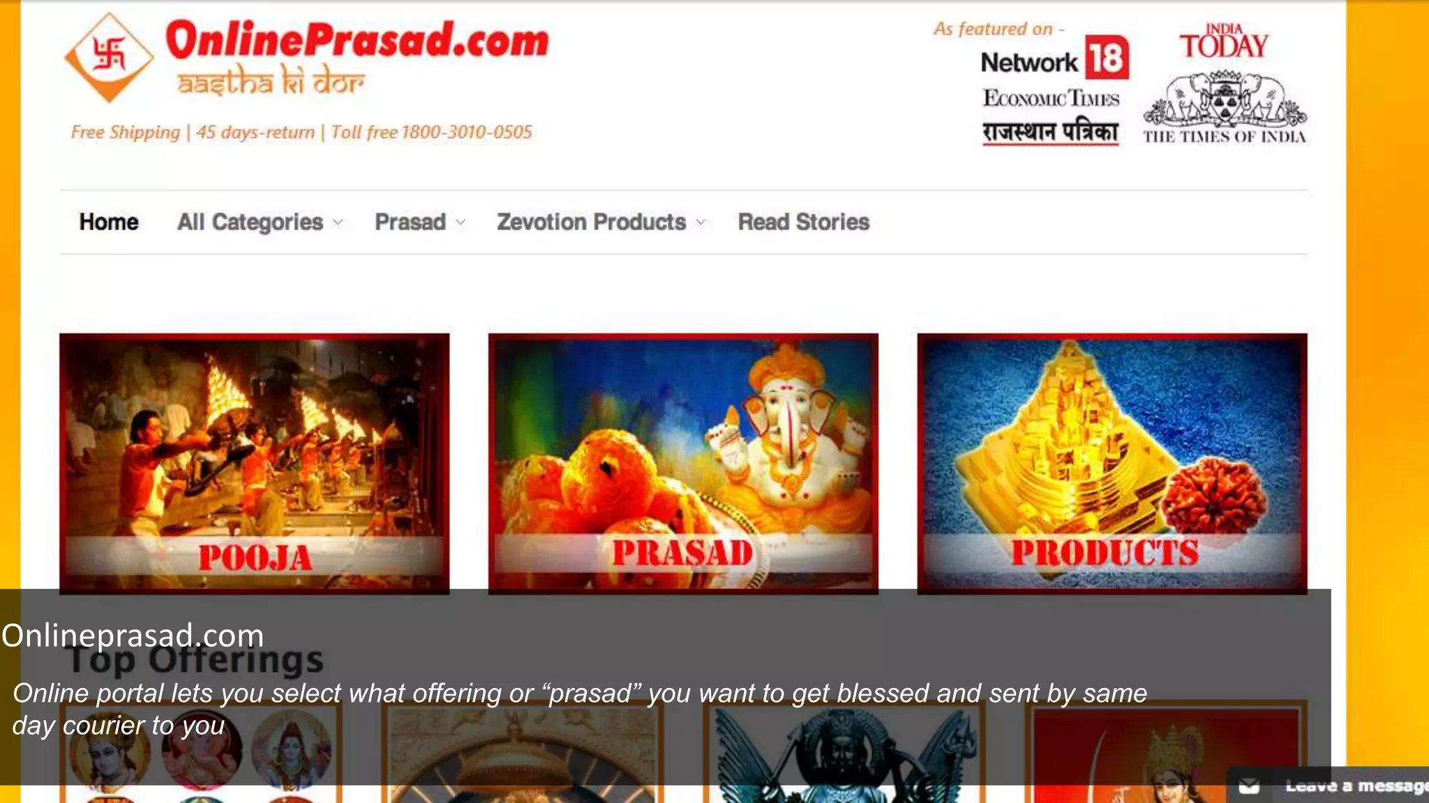 Onlineprasad.com
Online portal lets you select what offering or “prasad” you want to get blessed and sent by same
day courier to you
 