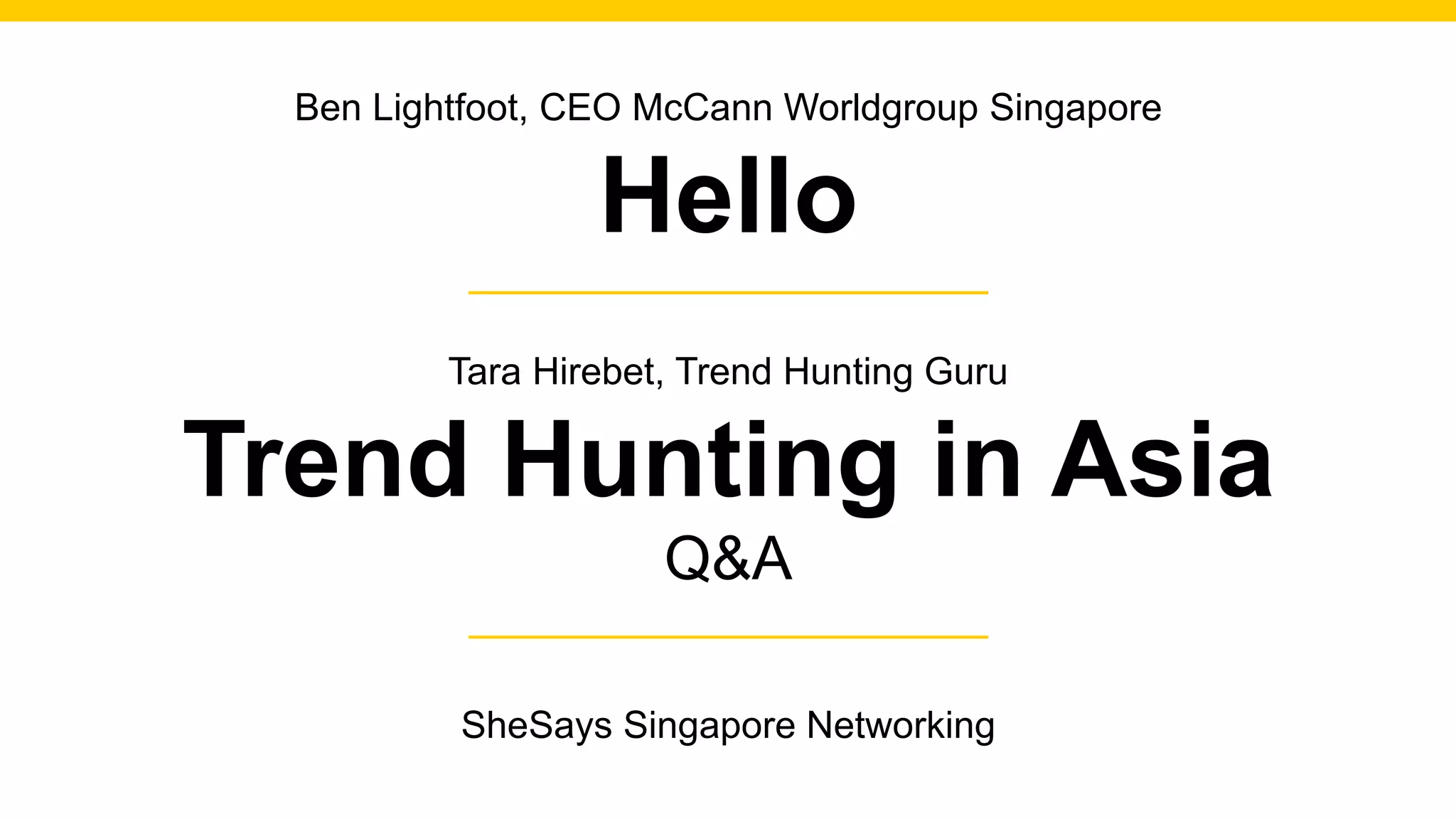 Ben Lightfoot, CEO McCann Worldgroup Singapore
Hello
Tara Hirebet, Trend Hunting Guru
Trend Hunting in Asia
Q&A
SheSays Singapore Networking
 