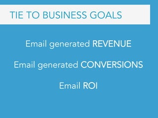 TIE TO BUSINESS GOALS
Email generated REVENUE
Email generated CONVERSIONS
Email ROI
	
 