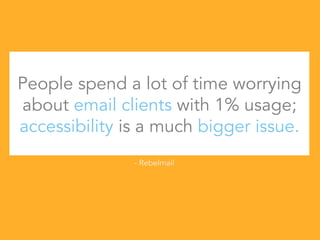 People spend a lot of time worrying
about email clients with 1% usage;
accessibility is a much bigger issue.
- Rebelmail
 