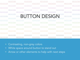 BUTTON DESIGN
•  Contrasting, non-grey colors
•  White space around button to stand out
•  Arrow or other elements to help with next steps
 