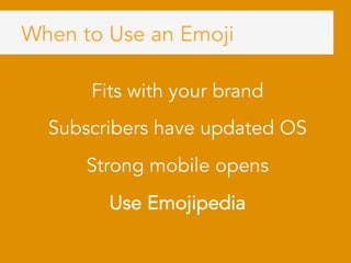 When to Use an Emoji
Fits with your brand
Subscribers have updated OS
Strong mobile opens
Use Emojipedia
	
 