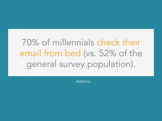 70% of millennials check their
email from bed (vs. 52% of the
general survey population).
-Adestra
 