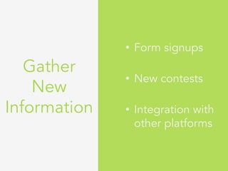 Gather
New
Information
•  Form signups
•  New contests
•  Integration with
other platforms
 