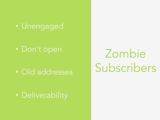 Zombie
Subscribers
•  Unengaged
•  Don’t open
•  Old addresses
•  Deliverability
 