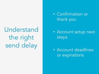 •  Confirmation or
thank you
•  Account setup next
steps
•  Account deadlines
or expirations
Understand
the right
send delay
 