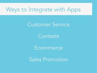 Customer Service
Contests
Ecommerce
Sales Promotion
Ways to Integrate with Apps
 