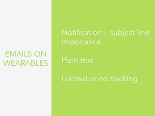 EMAILS ON
WEARABLES
Notification – subject line
importance
Plain text
Limited or no tracking
 