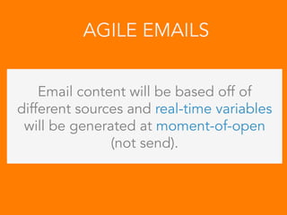 Email content will be based off of
different sources and real-time variables
will be generated at moment-of-open
(not send).
AGILE EMAILS
 