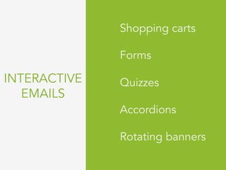 INTERACTIVE
EMAILS
Shopping carts
Forms
Quizzes
Accordions
Rotating banners
	
 