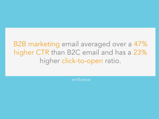 B2B marketing email averaged over a 47%
higher CTR than B2C email and has a 23%
higher click-to-open ratio.
-emfluence
 