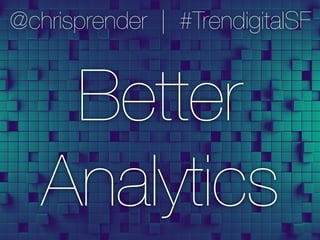 @chrisprender | #TrendigitalSF
Better"
Analytics
 