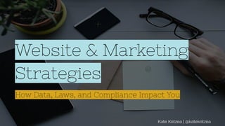 Å
Website & Marketing
Strategies
How Data, Laws, and Compliance Impact You
Kate Kotzea | @katekotzea
 