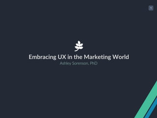 1
!
Embracing UX in the Marketing World
Ashley Sorenson, PhD
 