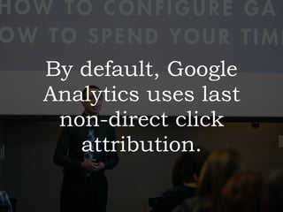By default, Google
Analytics uses last
non-direct click
attribution.
 