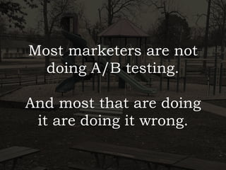 Most marketers are not
doing A/B testing. 
 
And most that are doing 
it are doing it wrong.
 