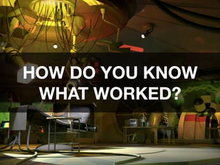 HOW DO YOU KNOW
WHAT WORKED?
 