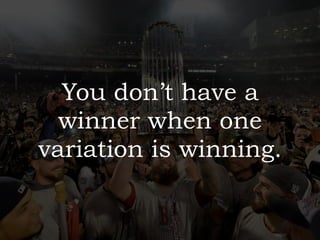 You don’t have a
winner when one
variation is winning.
 