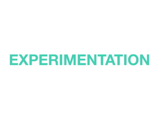 EXPERIMENTATION
 