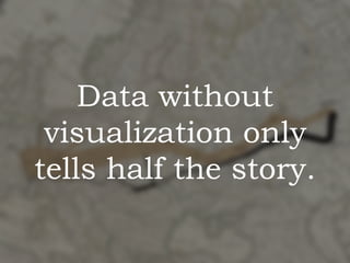 Data without
visualization only 
tells half the story.
 