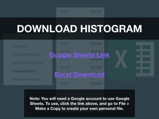 DOWNLOAD HISTOGRAM
Google Sheets Link
Excel Download
Note: You will need a Google account to use Google
Sheets. To use, click the link above, and go to File >
Make a Copy to create your own personal ﬁle.
 