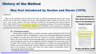 Was first introduced by Gordon and Stover (1976)
History of the Method
Gordon and Stover (1976)
https://doi.org/10.1016/0040-1625(76)90049-4
Using Perceptions and
Data about the Future to
Improve the Simulation of
Complex Systems
 