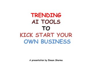 A presentation by Emaan Sharma
TRENDING
AI TOOLS
TO
KICK START YOUR
OWN BUSINESS
 