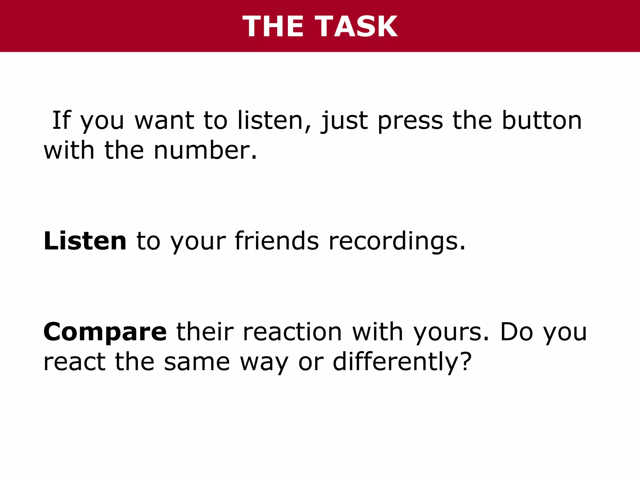 How to create a collaborative “Emotions Book”
THE TASK

If you want to listen, just press the button
with the number.
Listen to your friends recordings.
Compare their reaction with yours. Do you
react the same way or differently?

 
