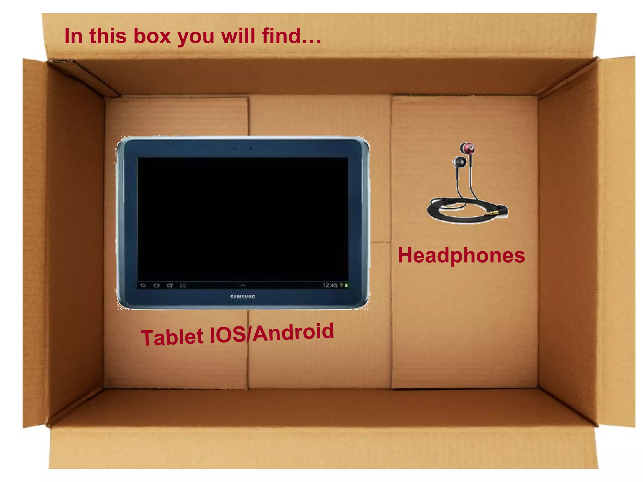 In this box you will find…

Headphones
Tablet IOS/Android

 
