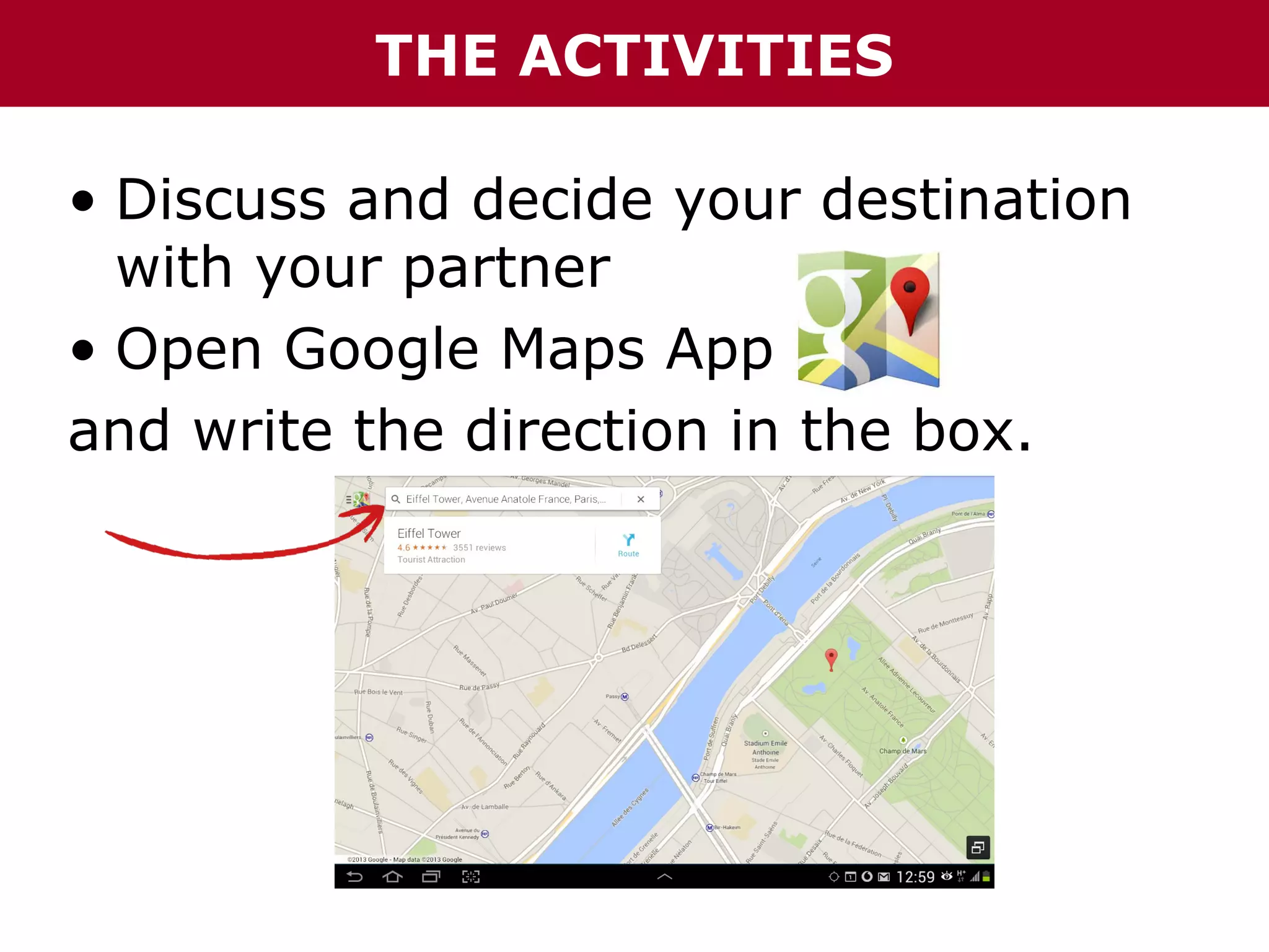 THE ACTIVITIES
• Discuss and decide your destination
with your partner
• Open Google Maps App
and write the direction in the box.

 