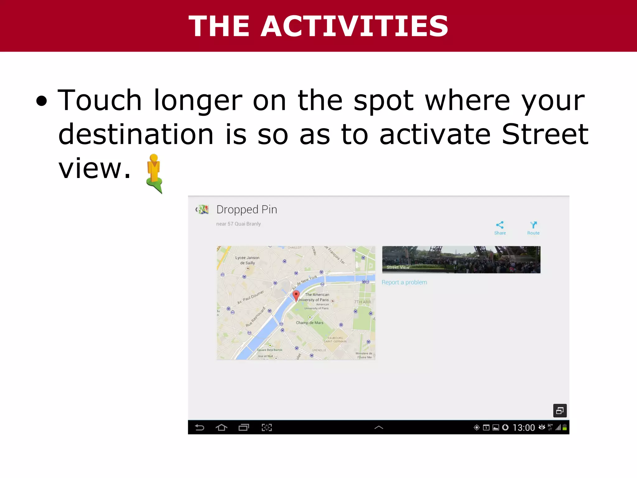 THE ACTIVITIES
• Touch longer on the spot where your
destination is so as to activate Street
view.

 