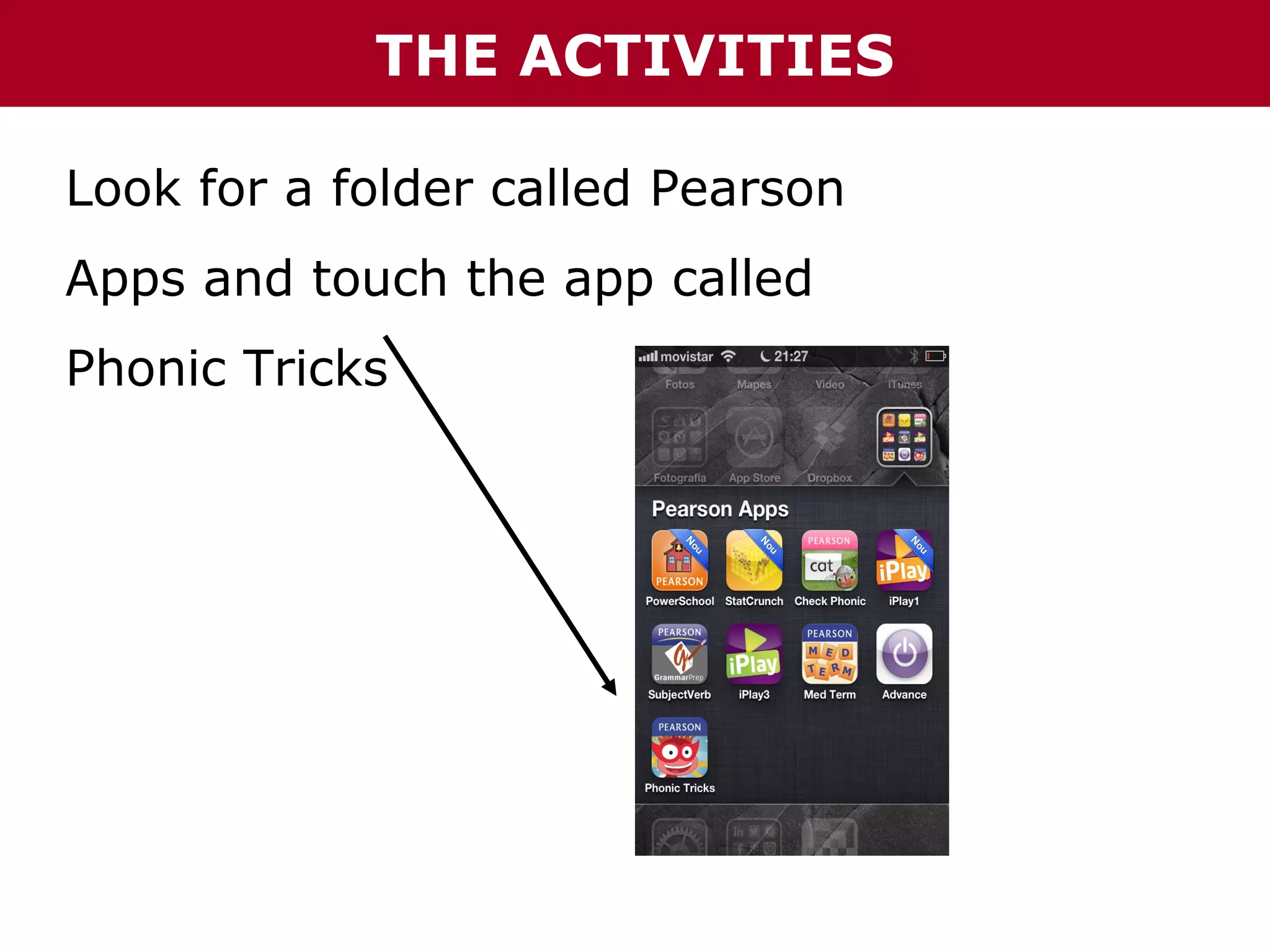 THE ACTIVITIES
Look for a folder called Pearson
Apps and touch the app called
Phonic Tricks

 
