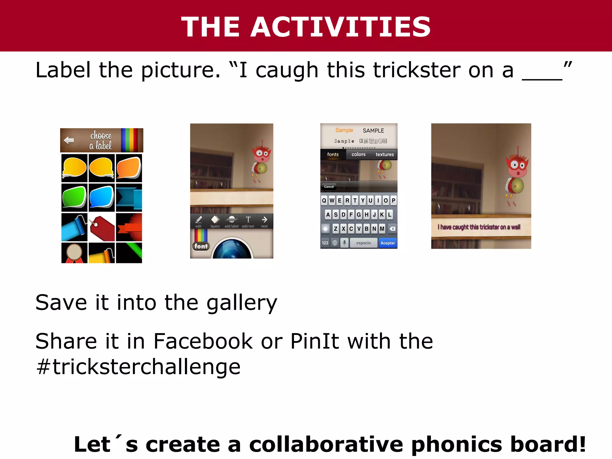 THE ACTIVITIES
Label the picture. “I caugh this trickster on a ___”

Save it into the gallery
Share it in Facebook or PinIt with the
#tricksterchallenge
Let´s create a collaborative phonics board!

 
