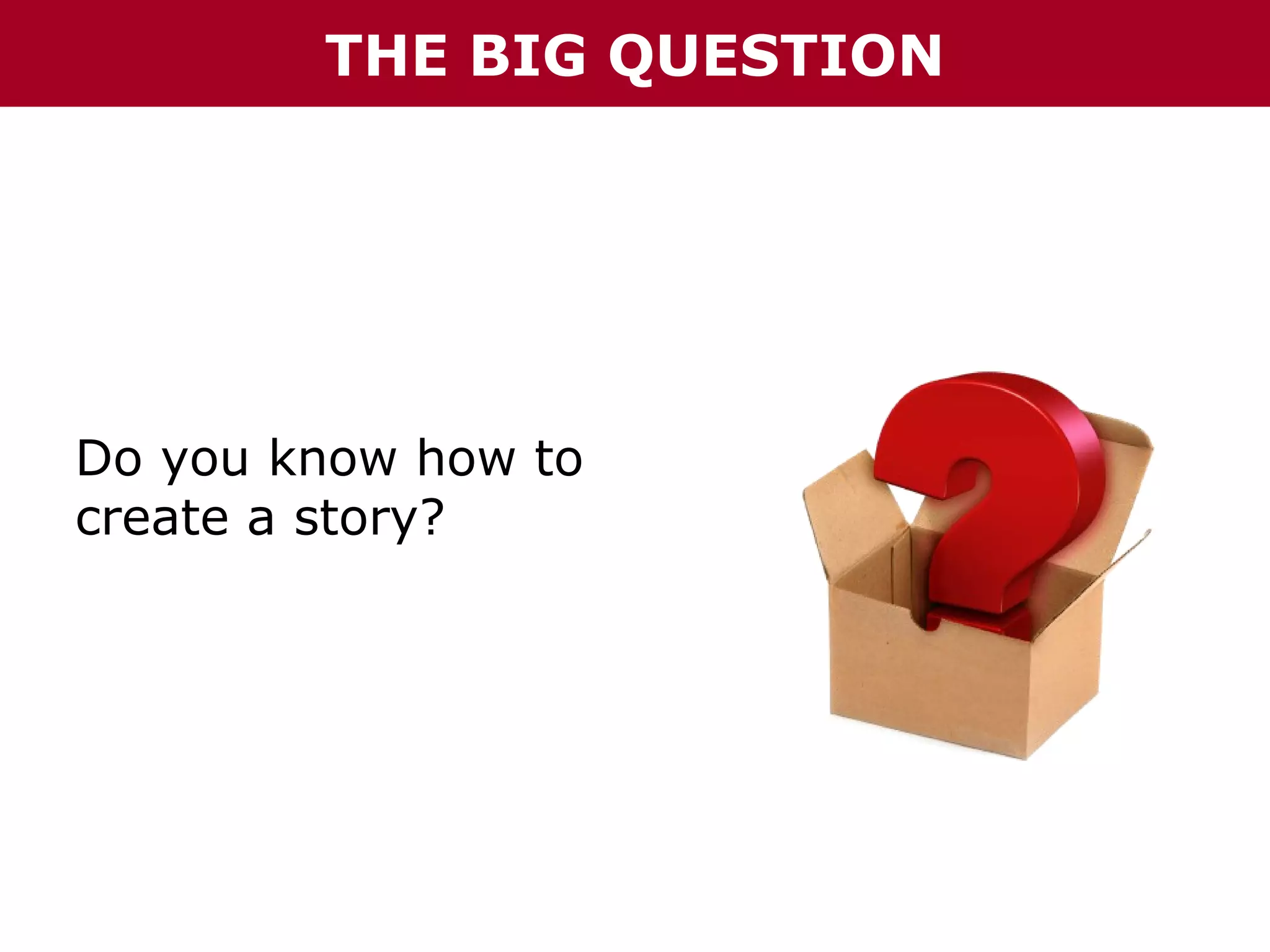 THE BIG QUESTION

Do you know how to
create a story?

 