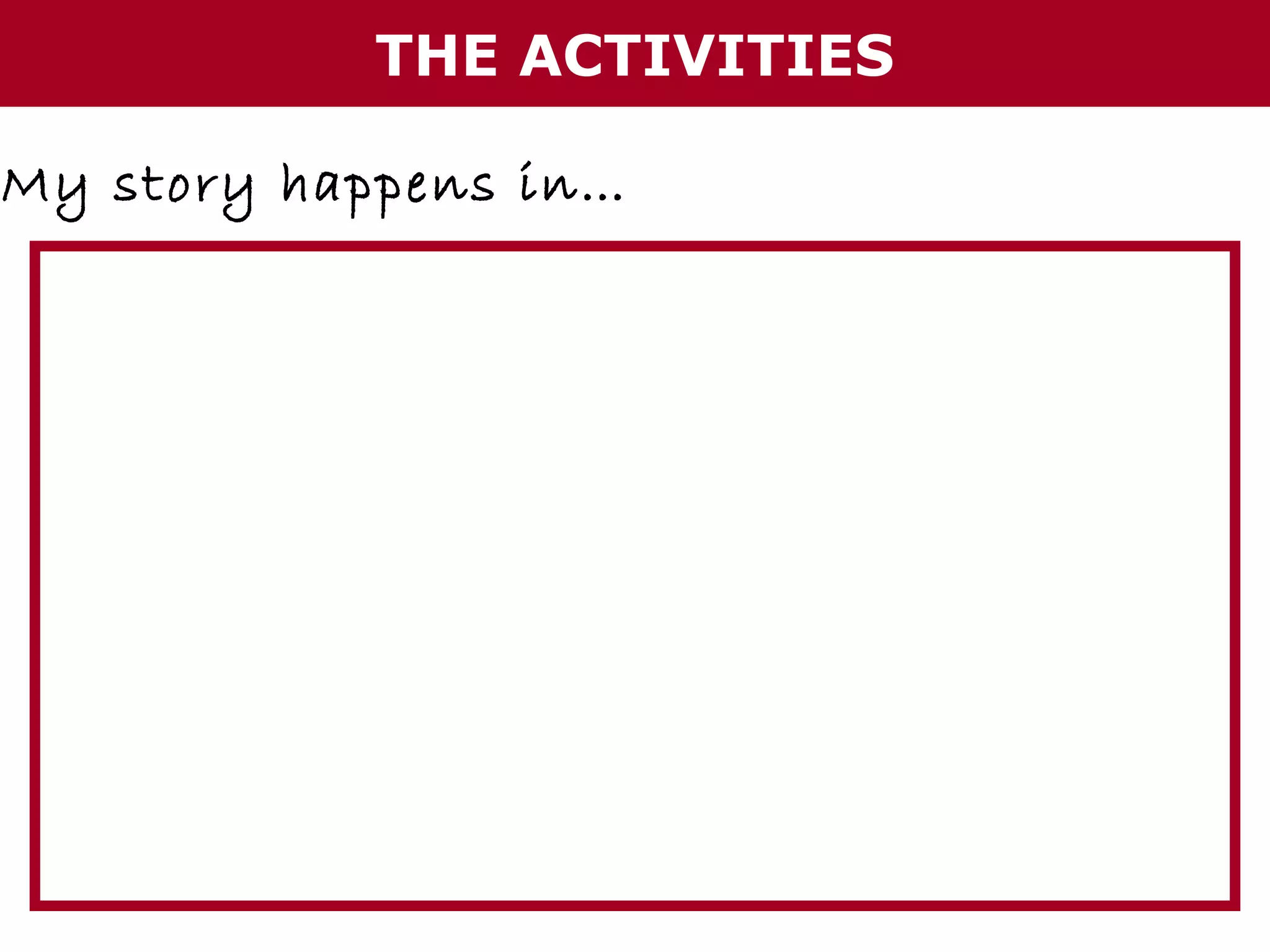 THE ACTIVITIES
My story happens in…

 
